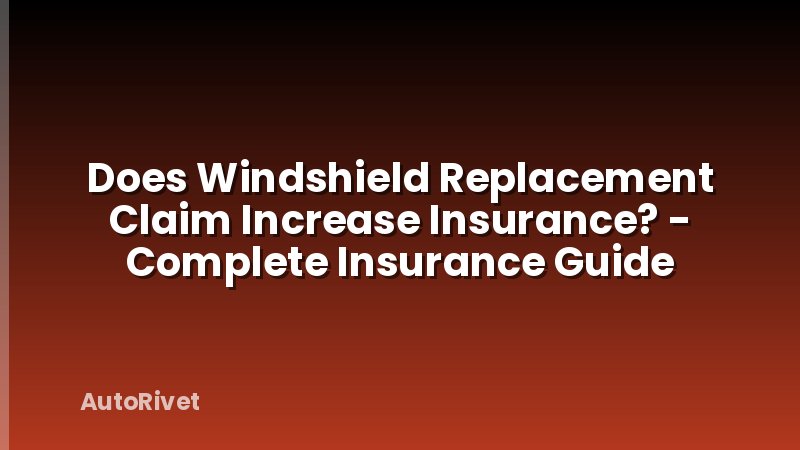 Does Windshield Replacement Claim Increase Insurance? - Complete Insurance Guide