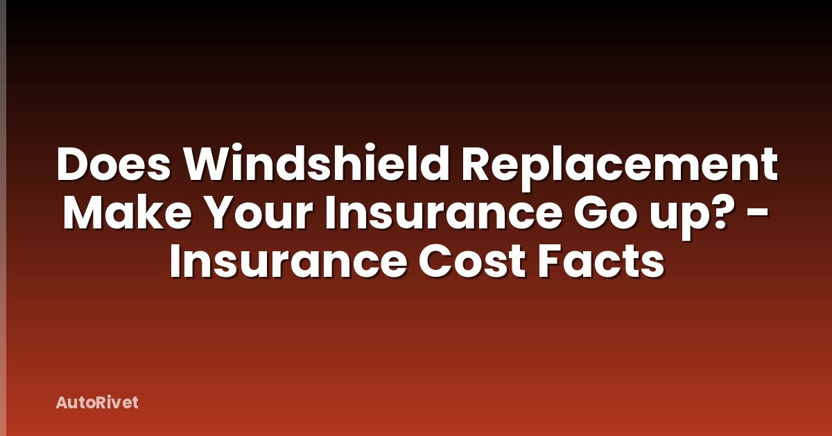 Does Windshield Replacement Make Your Insurance Go up? - Insurance Cost Facts