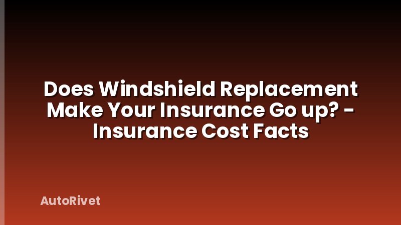 Does Windshield Replacement Make Your Insurance Go up? - Insurance Cost Facts