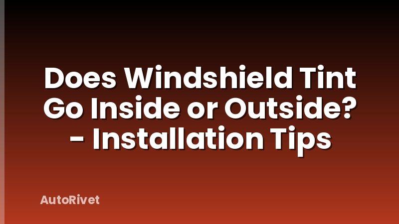 Does Windshield Tint Go Inside or Outside? - Installation Tips
