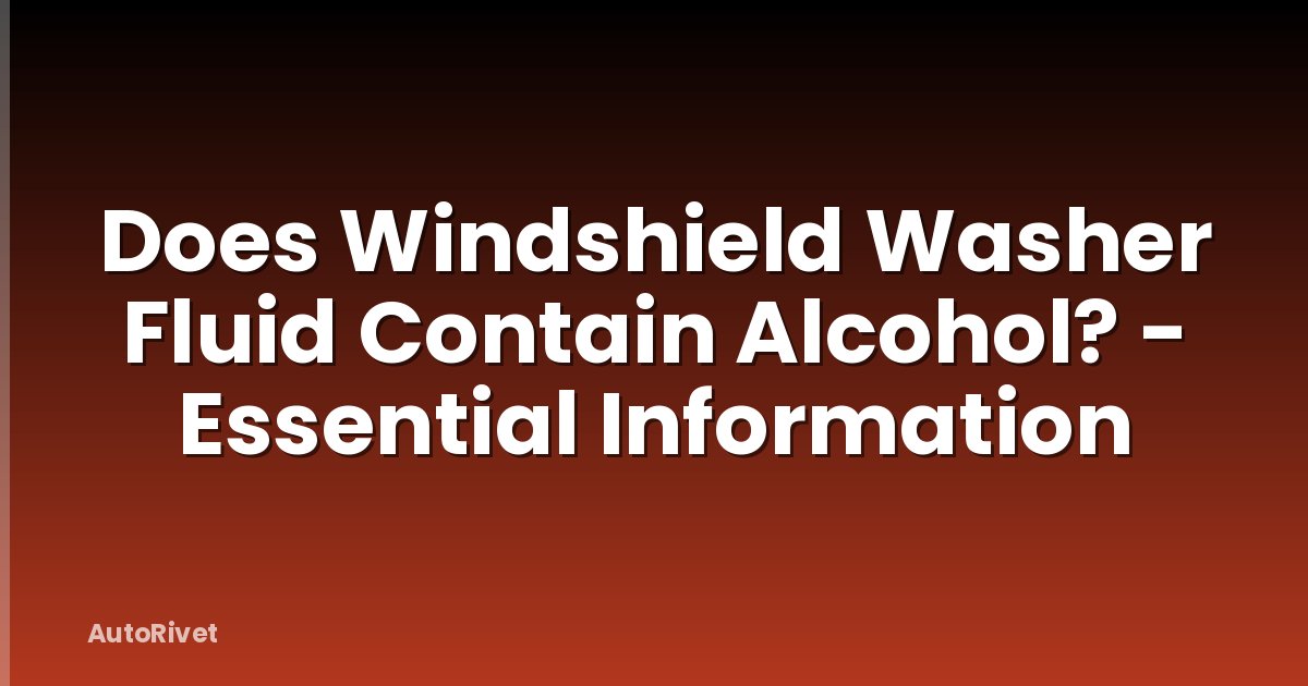 Does Windshield Washer Fluid Contain Alcohol? - Essential Information