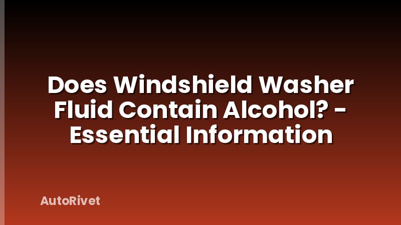 Does Windshield Washer Fluid Contain Alcohol? - Essential Information