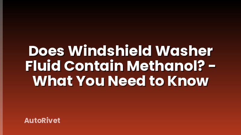 Does Windshield Washer Fluid Contain Methanol? - What You Need to Know