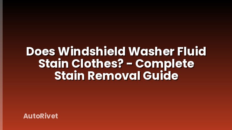 Does Windshield Washer Fluid Stain Clothes? - Complete Stain Removal Guide