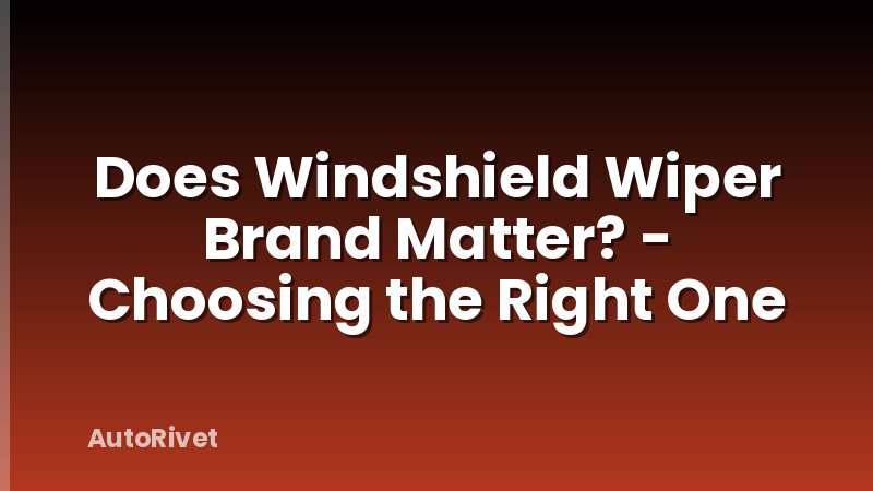 Does Windshield Wiper Brand Matter? - Choosing the Right One