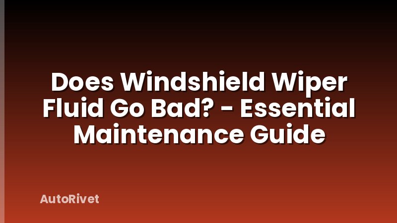 Does Windshield Wiper Fluid Go Bad? - Essential Maintenance Guide