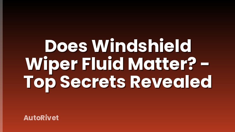 Does Windshield Wiper Fluid Matter? - Top Secrets Revealed