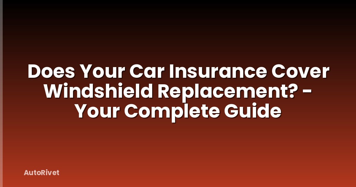 Does Your Car Insurance Cover Windshield Replacement? - Your Complete Guide