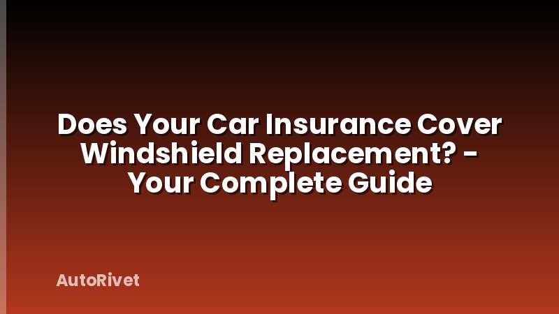 Does Your Car Insurance Cover Windshield Replacement? - Your Complete Guide