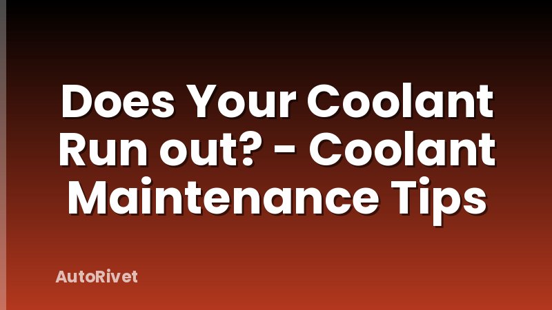 Does Your Coolant Run out? - Coolant Maintenance Tips