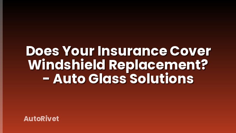Does Your Insurance Cover Windshield Replacement? - Auto Glass Solutions