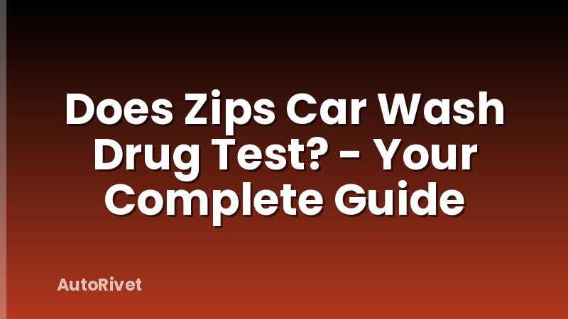Does Zips Car Wash Drug Test? - Your Complete Guide