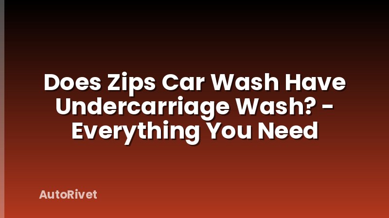 Does Zips Car Wash Have Undercarriage Wash? - Everything You Need