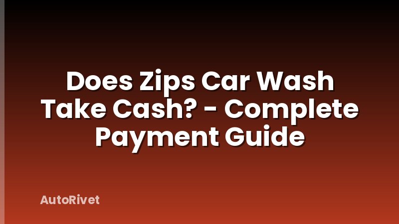 Does Zips Car Wash Take Cash? - Complete Payment Guide