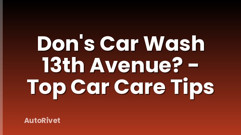 Don's Car Wash 13th Avenue? - Top Car Care Tips
