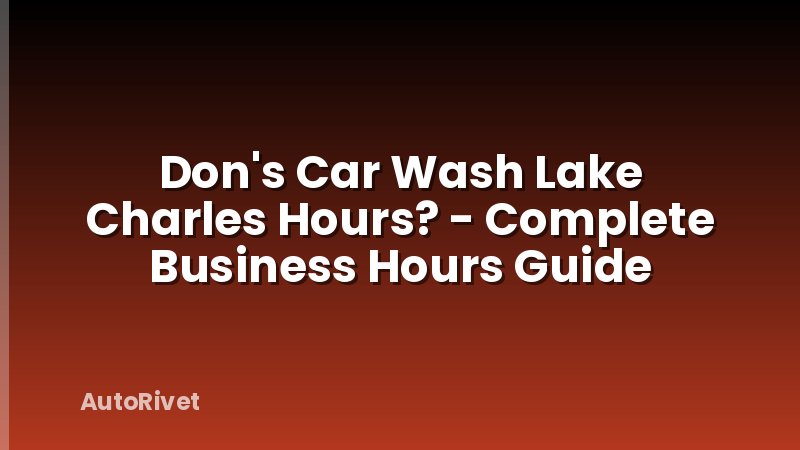Don's Car Wash Lake Charles Hours? - Complete Business Hours Guide