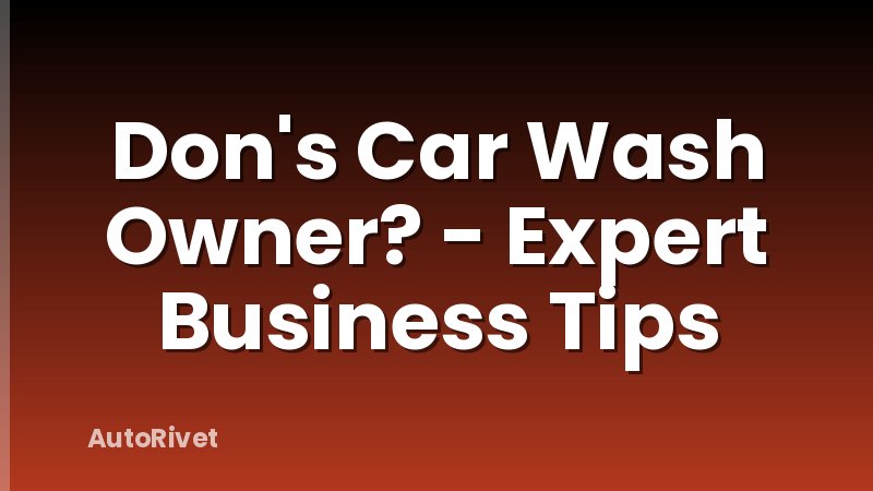 Don's Car Wash Owner? - Expert Business Tips