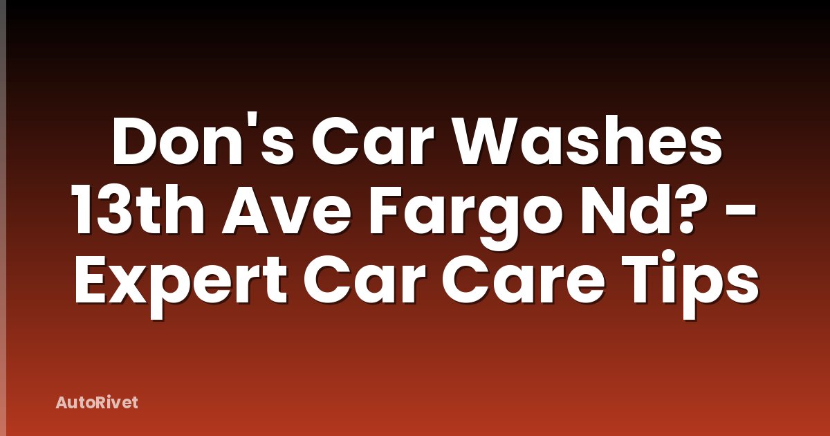 Don's Car Washes 13th Ave Fargo Nd? - Expert Car Care Tips