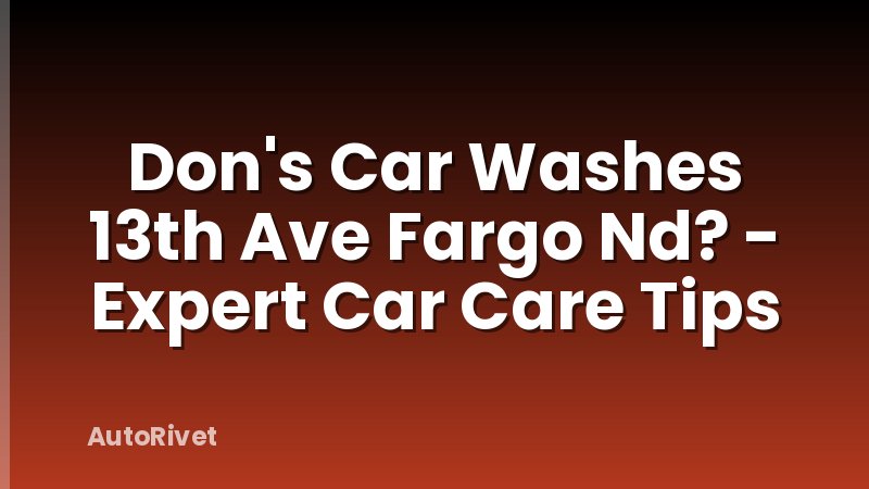 Don's Car Washes 13th Ave Fargo Nd? - Expert Car Care Tips