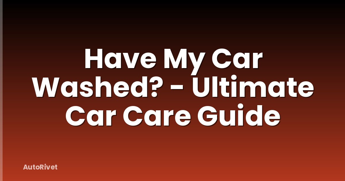 Have My Car Washed? - Ultimate Car Care Guide