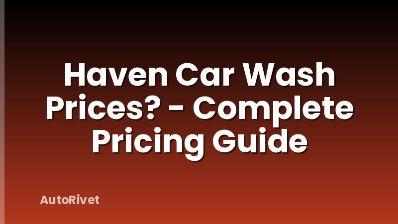 Haven Car Wash Prices? - Complete Pricing Guide