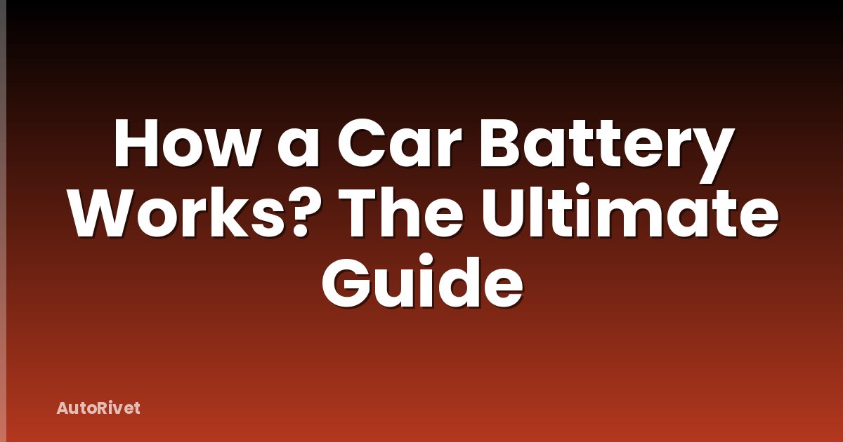How a Car Battery Works? The Ultimate Guide