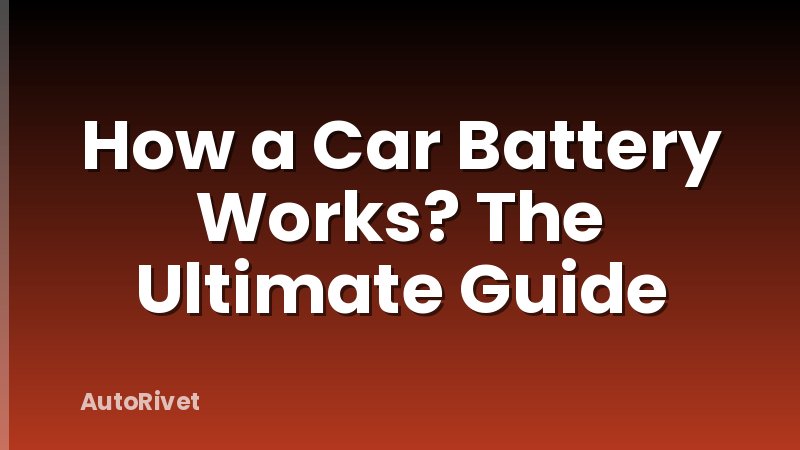 How a Car Battery Works? The Ultimate Guide