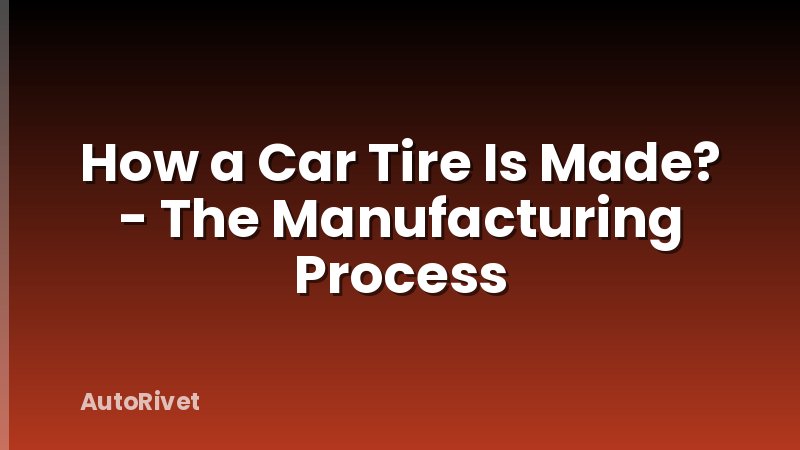 How a Car Tire Is Made? - The Manufacturing Process