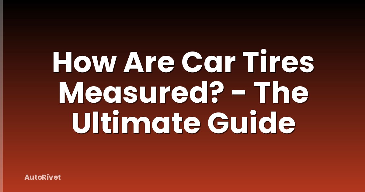 How Are Car Tires Measured? - The Ultimate Guide