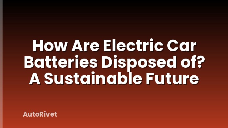 How Are Electric Car Batteries Disposed of? A Sustainable Future