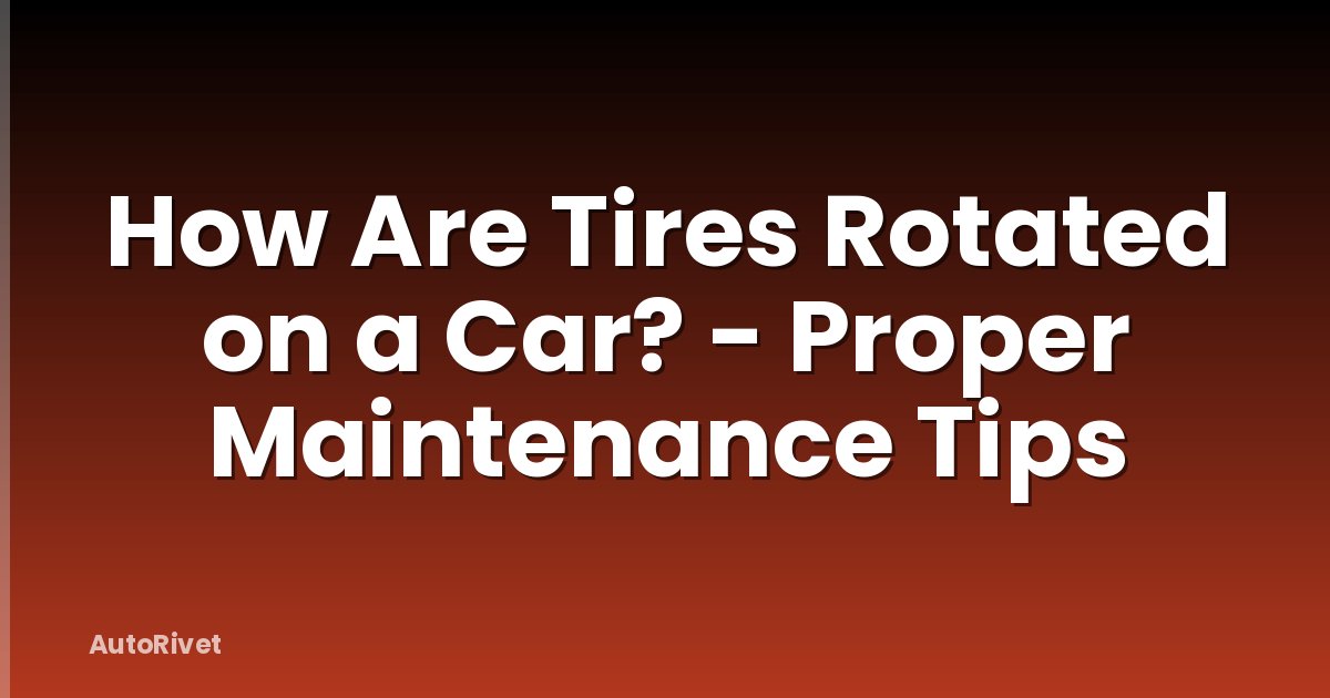 How Are Tires Rotated on a Car? - Proper Maintenance Tips
