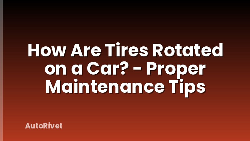 How Are Tires Rotated on a Car? - Proper Maintenance Tips