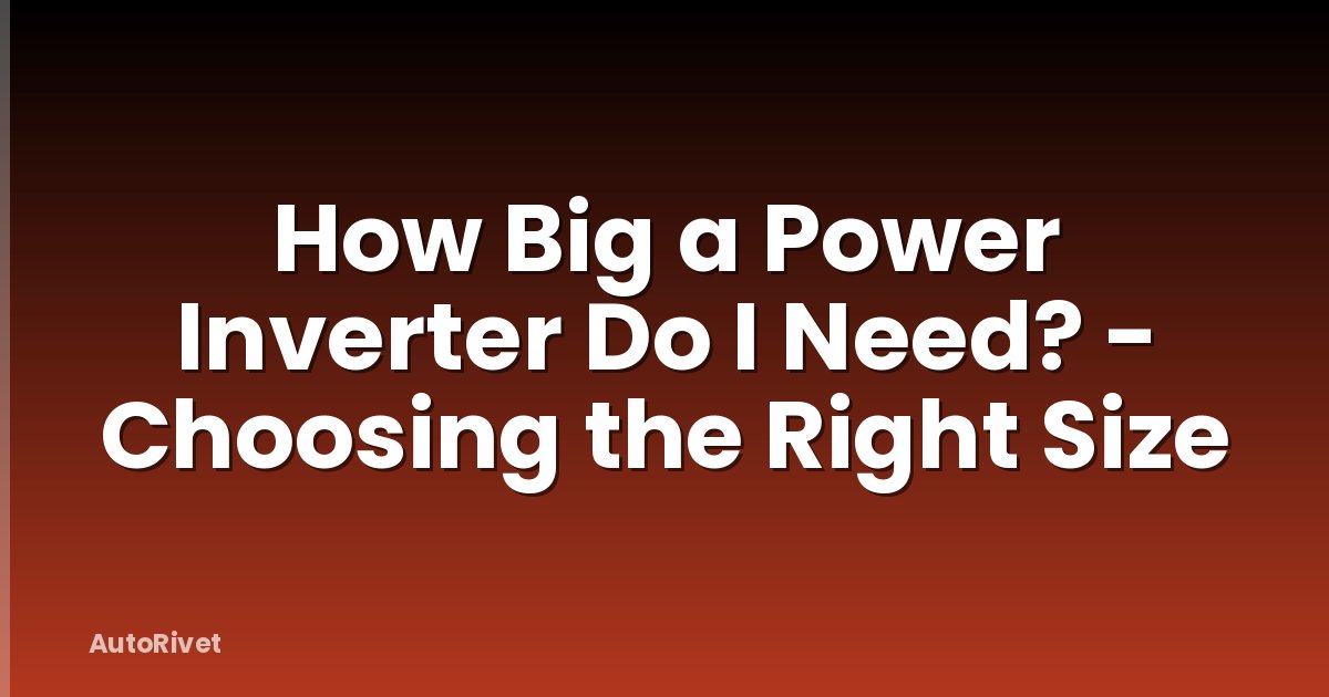 How Big a Power Inverter Do I Need? - Choosing the Right Size