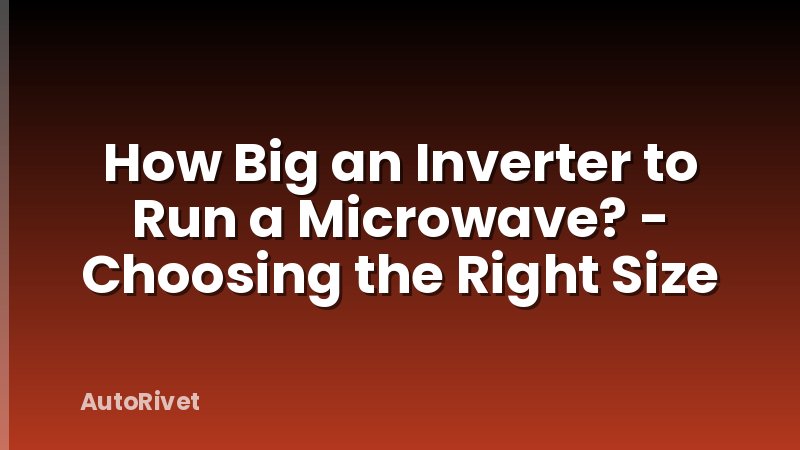 How Big an Inverter to Run a Microwave? - Choosing the Right Size