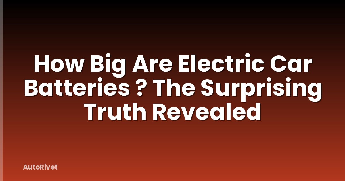 How Big Are Electric Car Batteries ? The Surprising Truth Revealed