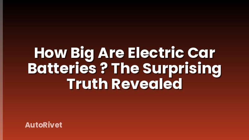 How Big Are Electric Car Batteries ? The Surprising Truth Revealed