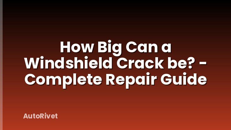 How Big Can a Windshield Crack be? - Complete Repair Guide