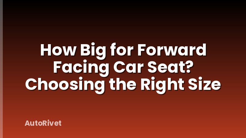 How Big for Forward Facing Car Seat? Choosing the Right Size