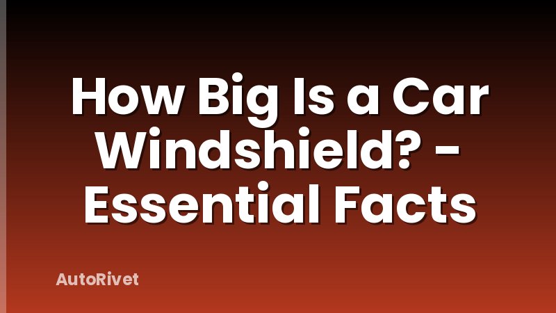 How Big Is a Car Windshield? - Essential Facts