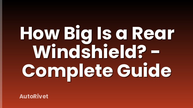 How Big Is a Rear Windshield? - Complete Guide