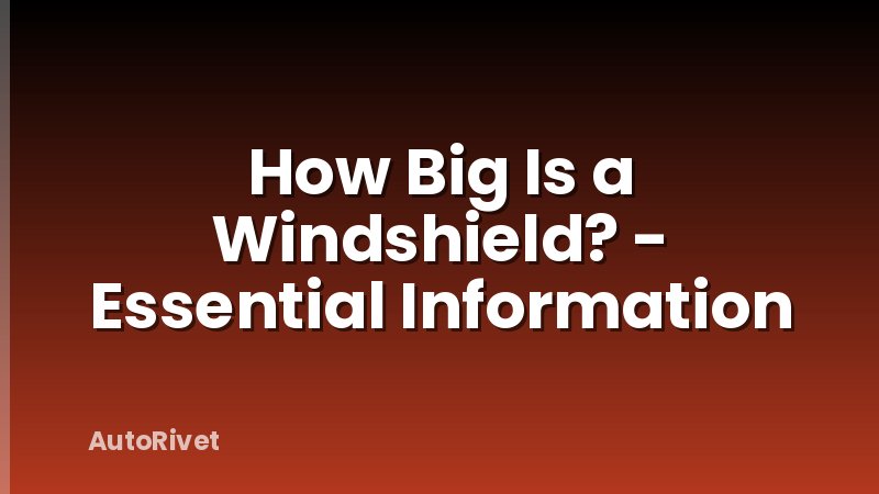 How Big Is a Windshield? - Essential Information