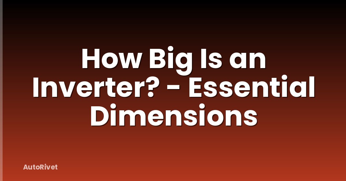 How Big Is an Inverter? - Essential Dimensions