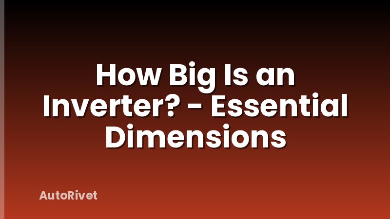How Big Is an Inverter? - Essential Dimensions