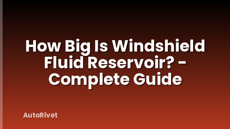 How Big Is Windshield Fluid Reservoir? - Complete Guide