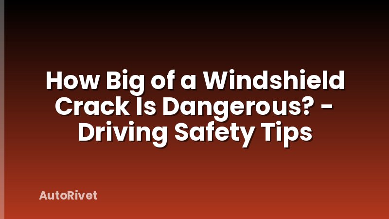 How Big of a Windshield Crack Is Dangerous? - Driving Safety Tips