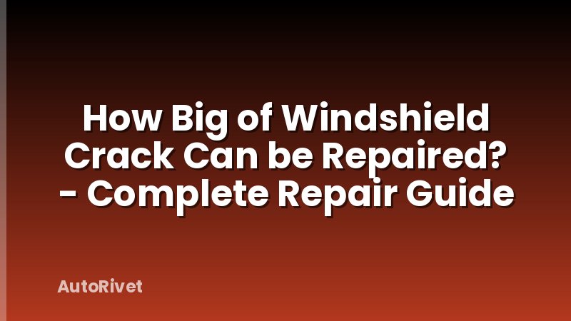 How Big of Windshield Crack Can be Repaired? - Complete Repair Guide