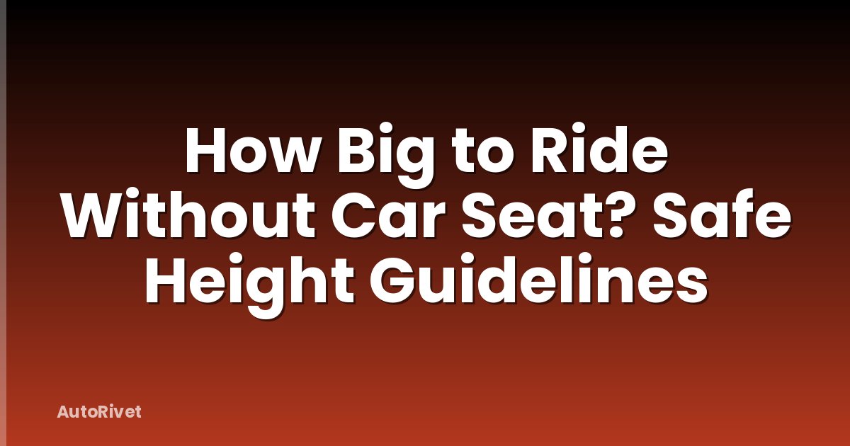 How Big to Ride Without Car Seat? Safe Height Guidelines