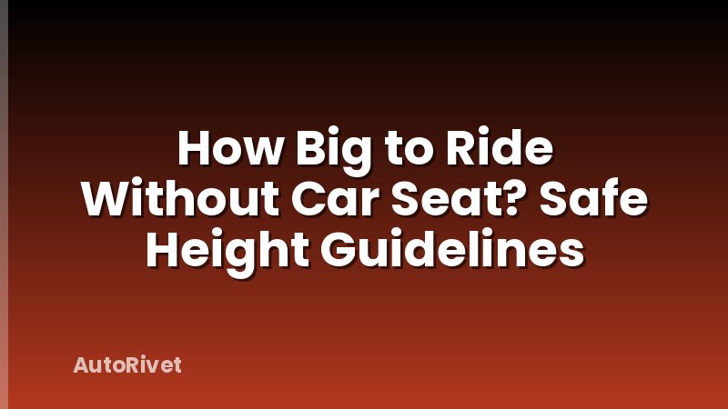 How Big to Ride Without Car Seat? Safe Height Guidelines