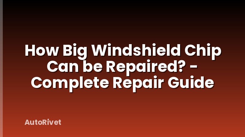 How Big Windshield Chip Can be Repaired? - Complete Repair Guide