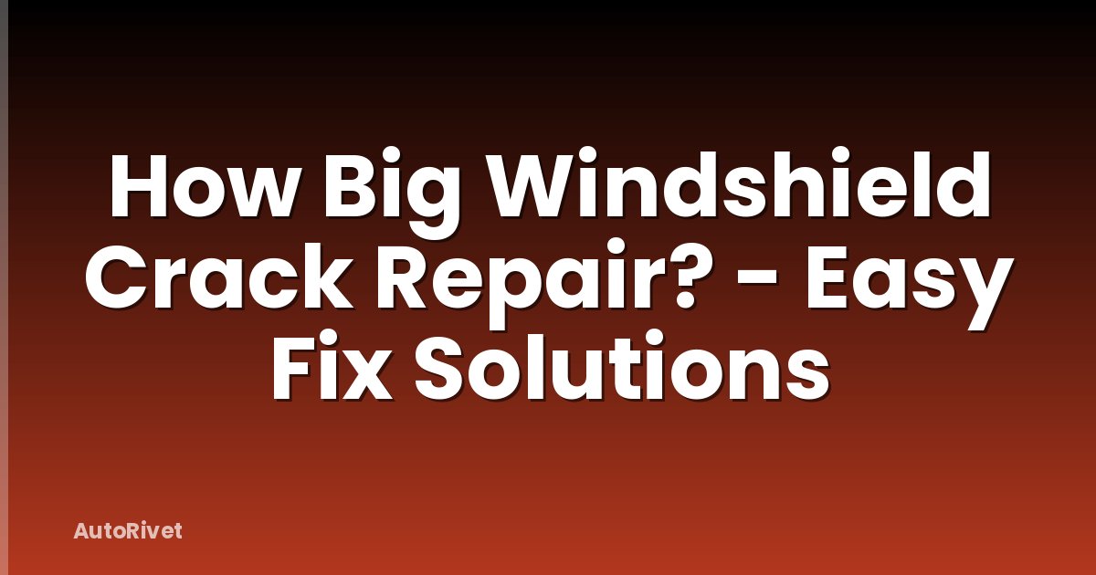 How Big Windshield Crack Repair? - Easy Fix Solutions